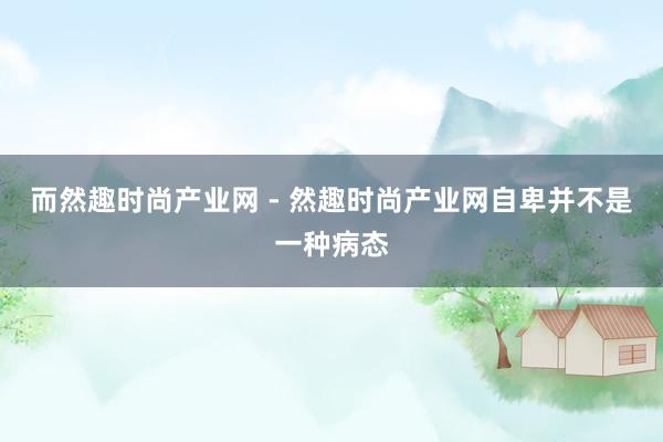 而然趣时尚产业网 - 然趣时尚产业网自卑并不是一种病态